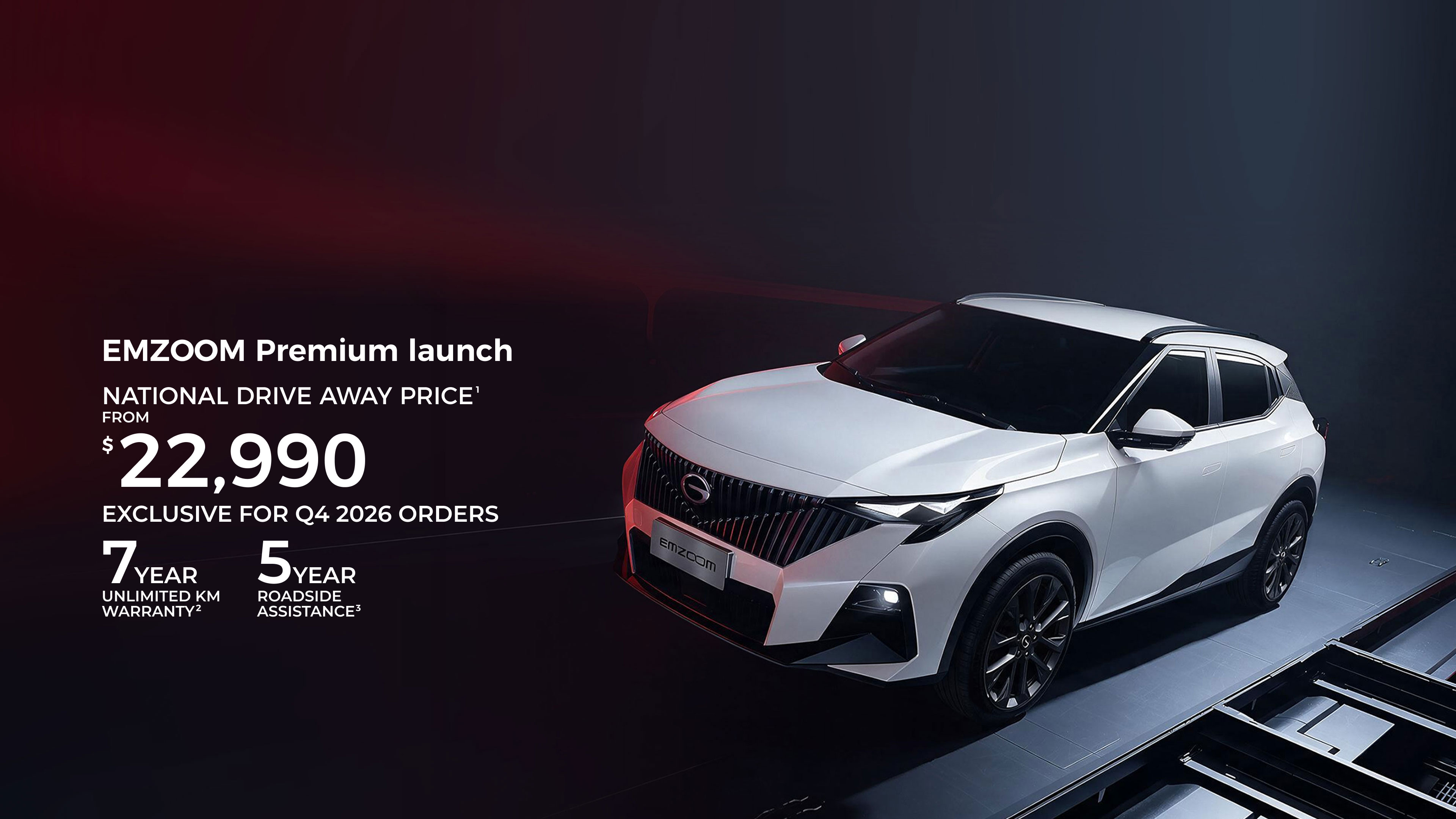 Stylish Small SUV EMZOOM Premium launch FROM $ 22,990 NATIONAL Drive Away Price 7 YEAR UNLIMITED KM WARRANTY 5 YEAR ROADSIDE ASSISTANCE